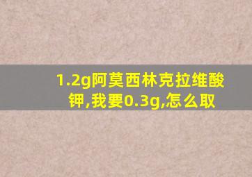 1.2g阿莫西林克拉维酸钾,我要0.3g,怎么取