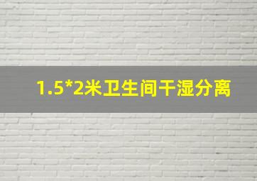 1.5*2米卫生间干湿分离