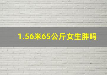 1.56米65公斤女生胖吗