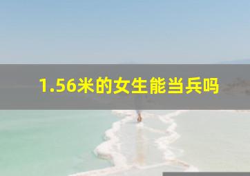 1.56米的女生能当兵吗