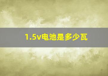 1.5v电池是多少瓦