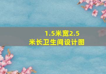 1.5米宽2.5米长卫生间设计图