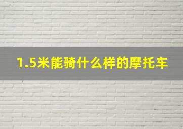 1.5米能骑什么样的摩托车