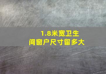 1.8米宽卫生间窗户尺寸留多大