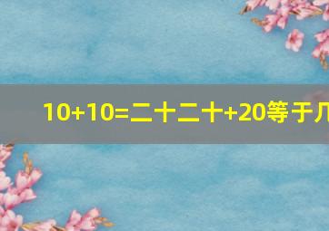 10+10=二十二十+20等于几