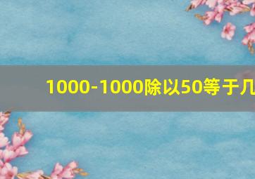 1000-1000除以50等于几