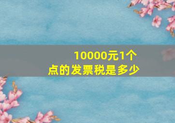 10000元1个点的发票税是多少