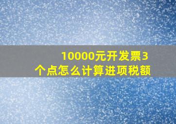 10000元开发票3个点怎么计算进项税额