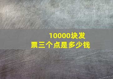 10000块发票三个点是多少钱