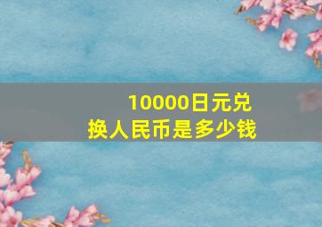 10000日元兑换人民币是多少钱