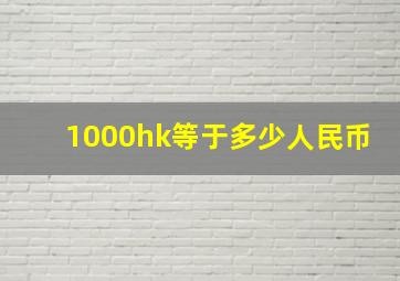 1000hk等于多少人民币