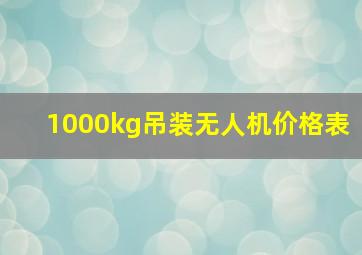 1000kg吊装无人机价格表