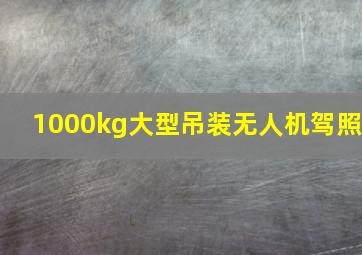 1000kg大型吊装无人机驾照