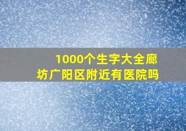 1000个生字大全廊坊广阳区附近有医院吗