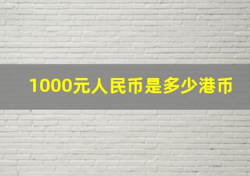 1000元人民币是多少港币