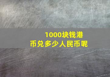 1000块钱港币兑多少人民币呢