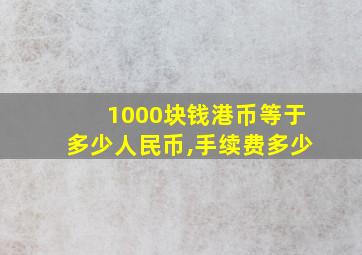 1000块钱港币等于多少人民币,手续费多少