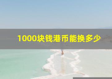 1000块钱港币能换多少