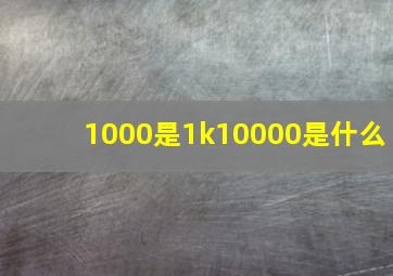 1000是1k10000是什么