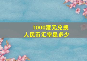 1000港元兑换人民币汇率是多少