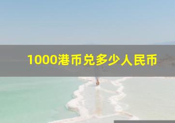 1000港币兑多少人民币