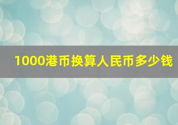 1000港币换算人民币多少钱