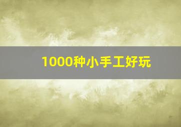 1000种小手工好玩