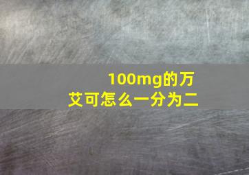 100mg的万艾可怎么一分为二