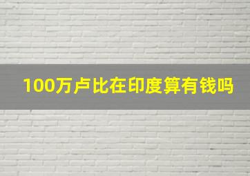 100万卢比在印度算有钱吗