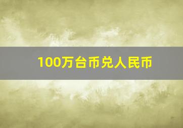 100万台币兑人民币