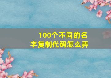 100个不同的名字复制代码怎么弄