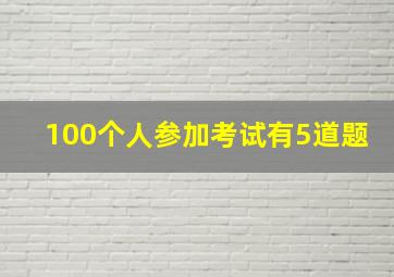 100个人参加考试有5道题