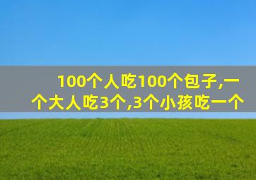 100个人吃100个包子,一个大人吃3个,3个小孩吃一个