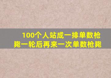 100个人站成一排单数枪毙一轮后再来一次单数枪毙