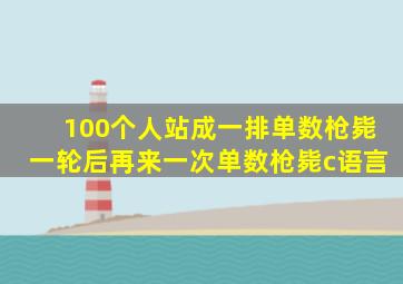 100个人站成一排单数枪毙一轮后再来一次单数枪毙c语言