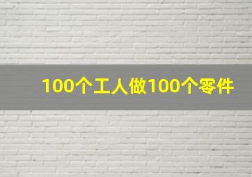 100个工人做100个零件