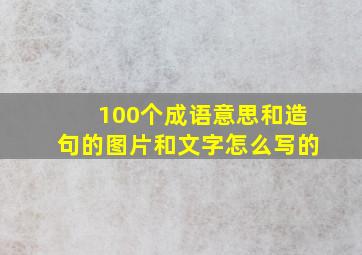 100个成语意思和造句的图片和文字怎么写的