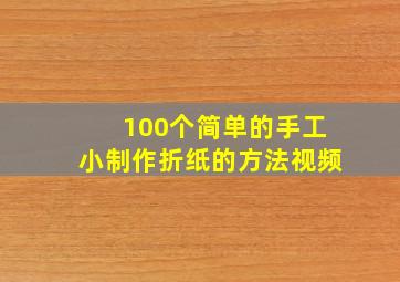 100个简单的手工小制作折纸的方法视频