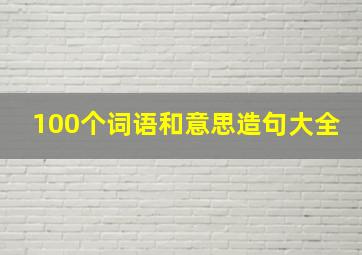 100个词语和意思造句大全