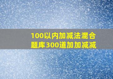 100以内加减法混合题库300道加加减减