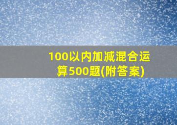 100以内加减混合运算500题(附答案)