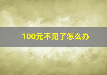 100元不见了怎么办