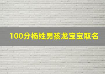 100分杨姓男孩龙宝宝取名