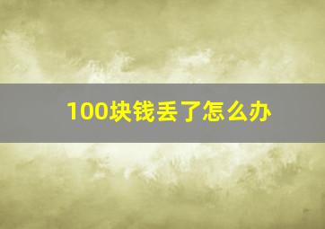 100块钱丢了怎么办