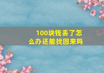 100块钱丢了怎么办还能找回来吗