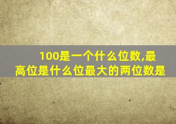 100是一个什么位数,最高位是什么位最大的两位数是