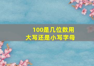 100是几位数用大写还是小写字母