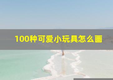 100种可爱小玩具怎么画