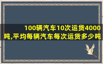 100辆汽车10次运货4000吨,平均每辆汽车每次运货多少吨