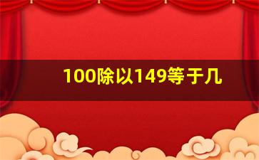 100除以149等于几